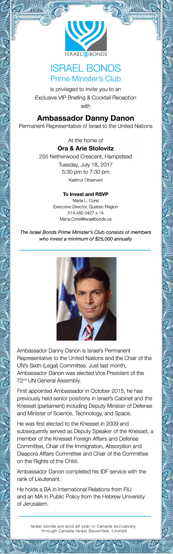 Israel Bonds is privileged to invite you to a VIP Briefing with Ambassador Danny Danon Permanent Representative of Israel to the United Nations. At the home of Ora & Arie Stolovitz Tuesday July 18, 2017 5:30 pm to 7:30 pm